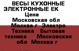 ВЕСЫ КУХОННЫЕ ЭЛЕКТРОННЫЕ ЕКS-6005  › Цена ­ 750 - Московская обл., Москва г. Электро-Техника » Бытовая техника   . Московская обл.,Москва г.